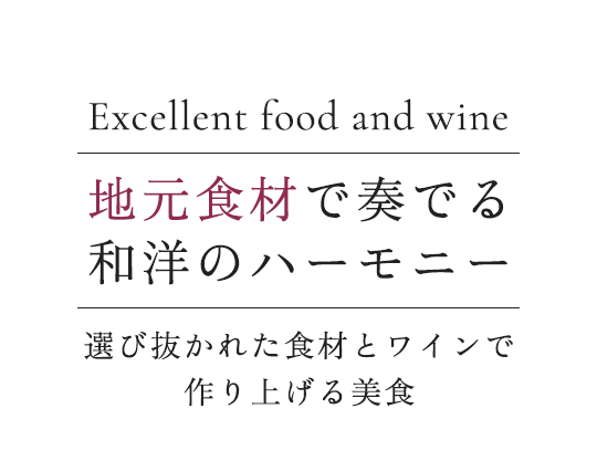 Excellent food and wine　地元食材で奏でる和洋のハーモニー。選び抜かれた食材とワインで作り上げる美食